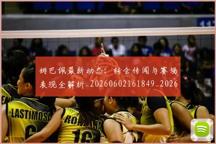 姆巴佩最新动态:转会传闻与赛场表现全解析_20260602161849_20260703231736