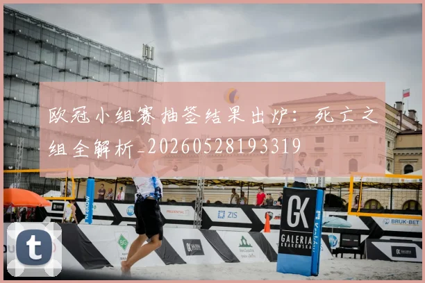 欧冠小组赛抽签结果出炉：死亡之组全解析_20260528193319