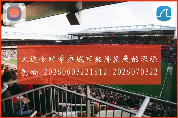 大运会对举办城市经济发展的深远影响_20260603221812_20260703225559