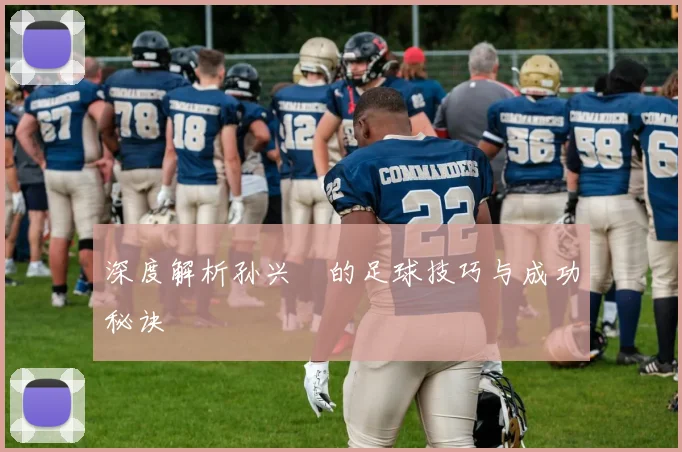 深度解析孙兴慜的足球技巧与成功秘诀