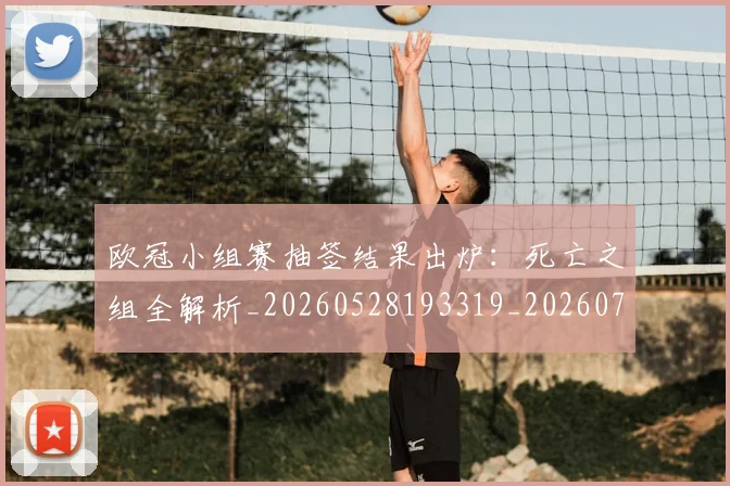 欧冠小组赛抽签结果出炉：死亡之组全解析_20260528193319_20260707150955