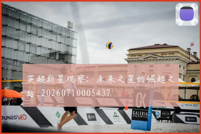 英超新星观察：未来之星的崛起之路_20260710005437