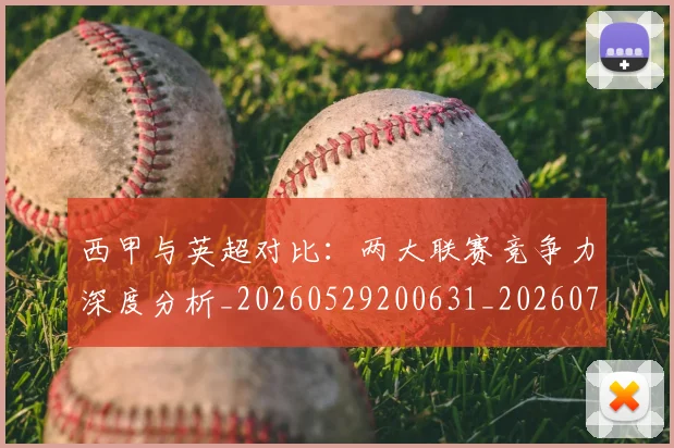 西甲与英超对比:两大联赛竞争力深度分析_20260529200631_20260710011942