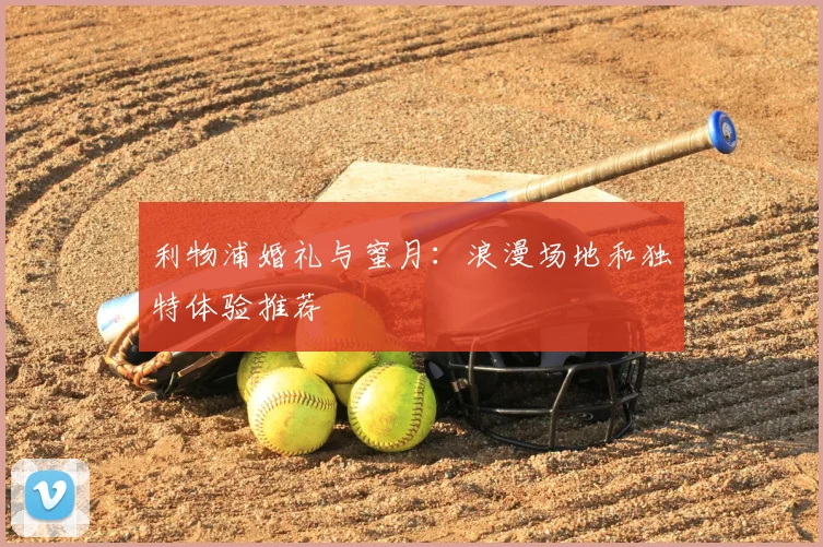 利物浦婚礼与蜜月：浪漫场地和独特体验推荐