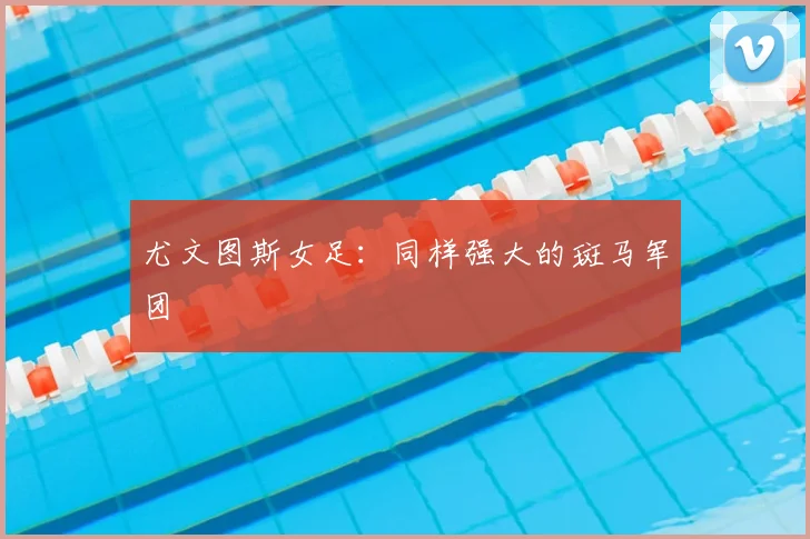 尤文图斯女足：同样强大的斑马军团
