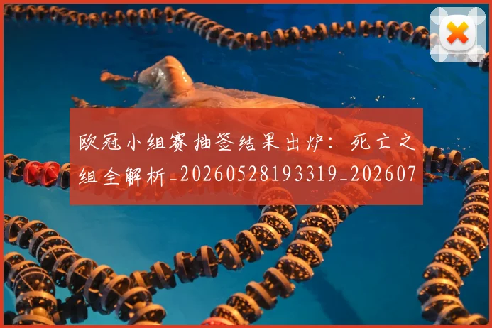 欧冠小组赛抽签结果出炉：死亡之组全解析_20260528193319_20260707150955